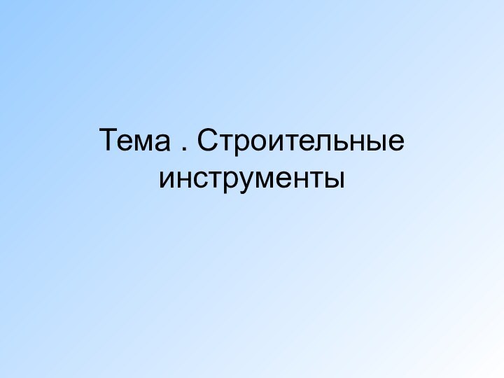 Тема . Строительные инструменты