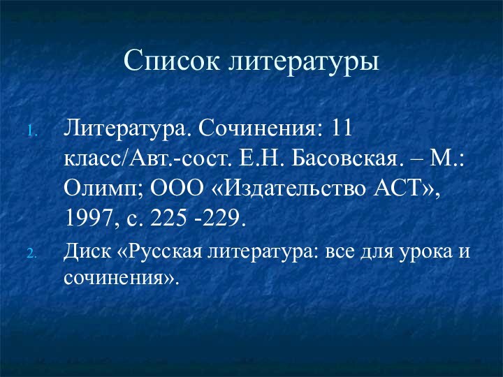 Список литературыЛитература. Сочинения: 11 класс/Авт.-сост. Е.Н. Басовская. – М.: Олимп; ООО «Издательство