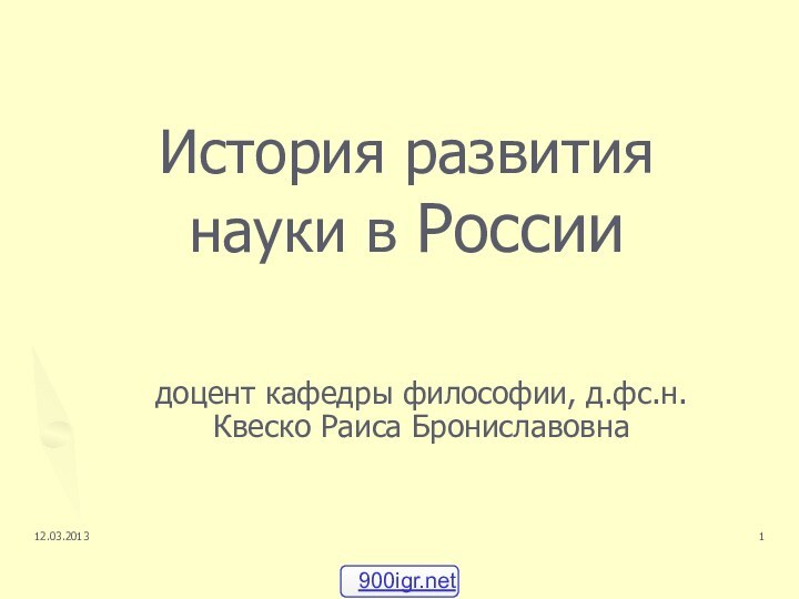 История развития науки в Россиидоцент кафедры философии, д.фс.н. Квеско Раиса Брониславовна12.03.2013