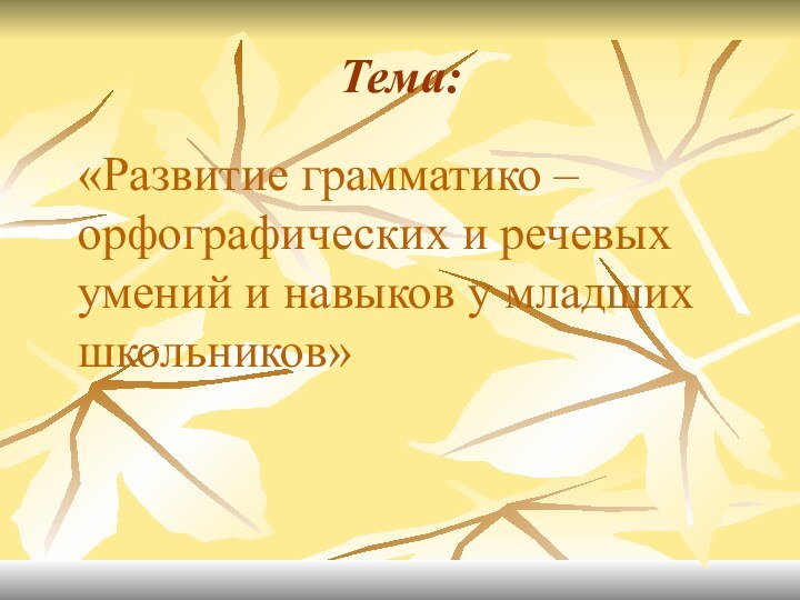 Тема:«Развитие грамматико – орфографических и речевых умений и навыков у младших школьников»