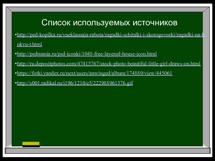 http://ped-kopilka.ru/vneklasnaja-rabota/zagadki-schitalki-i-skorogovorki/zagadki-na-bukvu-t.htmlhttp://psdmania.ru/psd-iconki/1048-free-layered-house-icon.htmlhttp://ru.depositphotos.com/47415767/stock-photo-beautiful-little-girl-draws-on.htmlhttps://fotki.yandex.ru/next/users/anwinged/album/174889/view/445061http://s001.radikal.ru/i196/1210/e5/222988961376.gifСписок используемых источников