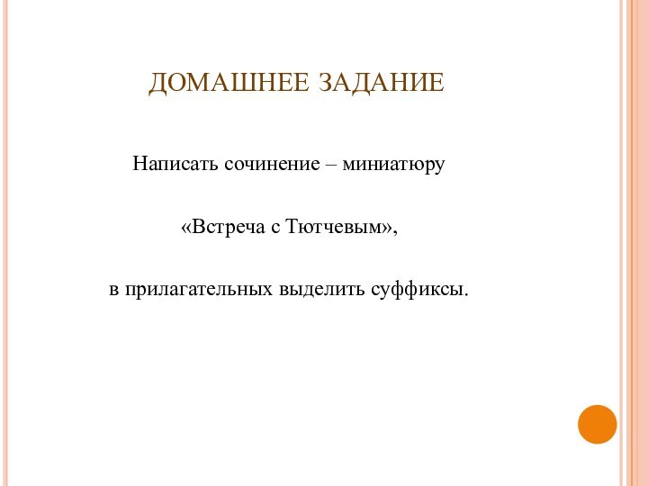 ДОМАШНЕЕ ЗАДАНИЕНаписать сочинение – миниатюру«Встреча с Тютчевым»,в прилагательных выделить суффиксы.