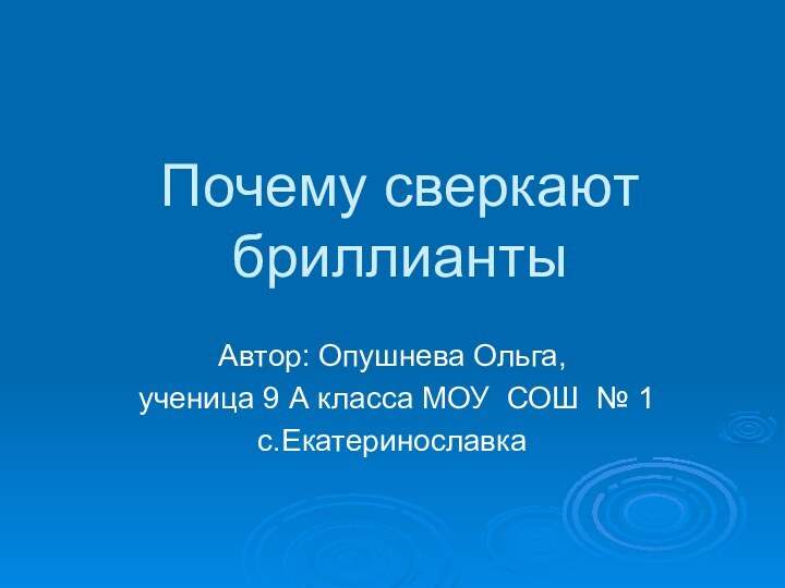 Почему сверкают бриллиантыАвтор: Опушнева Ольга, ученица 9 А класса МОУ СОШ № 1 с.Екатеринославка