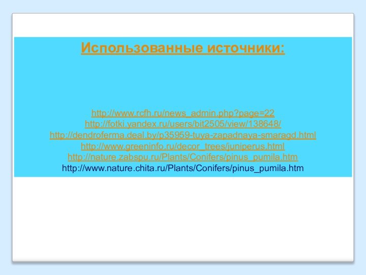 Использованные источники:http://www.rcfh.ru/news_admin.php?page=22http://fotki.yandex.ru/users/bit2505/view/138648/http://dendroferma.deal.by/p35959-tuya-zapadnaya-smaragd.htmlhttp://www.greeninfo.ru/decor_trees/juniperus.htmlhttp://nature.zabspu.ru/Plants/Conifers/pinus_pumila.htmhttp://www.nature.chita.ru/Plants/Conifers/pinus_pumila.htm