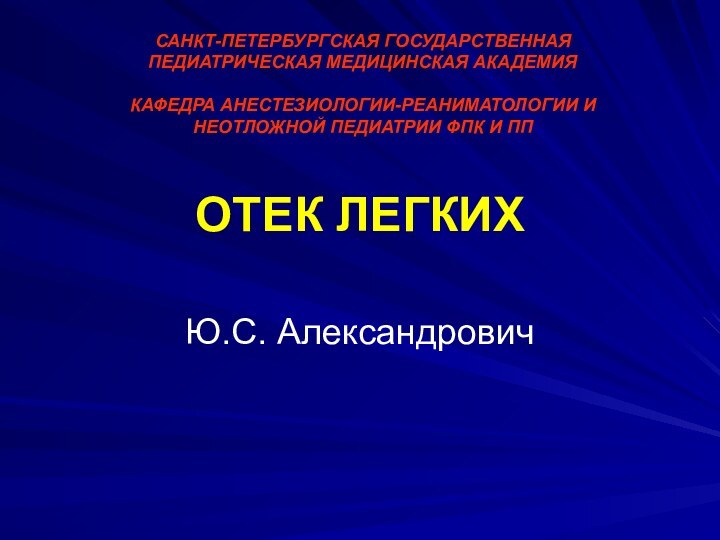 ОТЕК ЛЕГКИХЮ.С. АлександровичСАНКТ-ПЕТЕРБУРГСКАЯ ГОСУДАРСТВЕННАЯ ПЕДИАТРИЧЕСКАЯ МЕДИЦИНСКАЯ АКАДЕМИЯ   КАФЕДРА АНЕСТЕЗИОЛОГИИ-РЕАНИМАТОЛОГИИ И