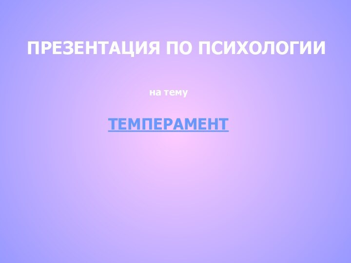 ПРЕЗЕНТАЦИЯ ПО ПСИХОЛОГИИна темуТЕМПЕРАМЕНТ