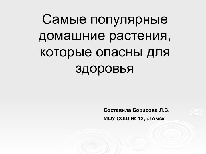 Самые популярные домашние растения, которые опасны для здоровья Составила Борисова Л.В.МОУ СОШ № 12, г.Томск