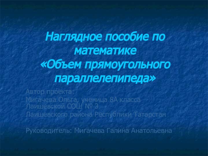 Наглядное пособие по математике «Объем прямоугольного параллелепипеда»Автор проекта:Мигачева Ольга, ученица 8А класса