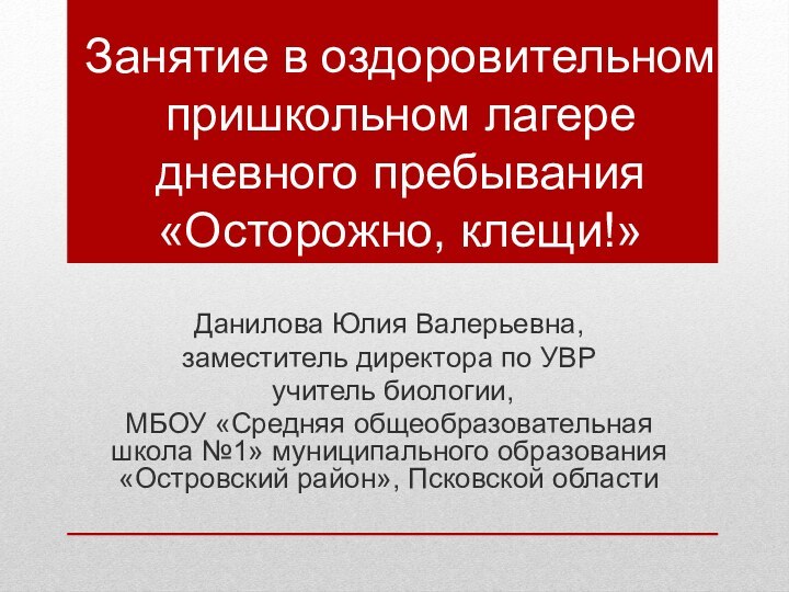 Занятие в оздоровительном пришкольном лагере дневного пребывания «Осторожно, клещи!»Данилова Юлия Валерьевна, заместитель