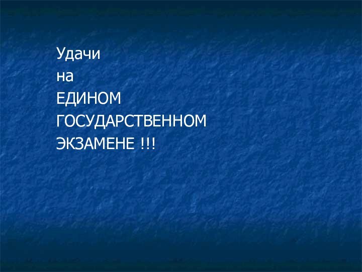 Удачи на ЕДИНОМГОСУДАРСТВЕННОМЭКЗАМЕНЕ !!!