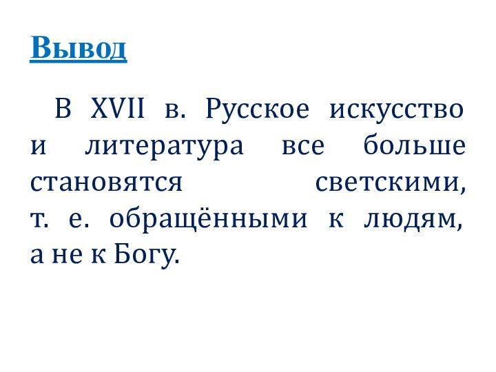 ВыводВ XVII в. Русское искусство и литература все больше становятся светскими, т.