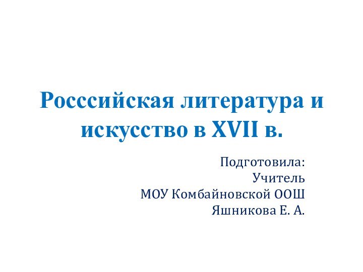 Росссийская литература и искусство в XVII в.Подготовила:УчительМОУ Комбайновской ООШЯшникова Е. А.