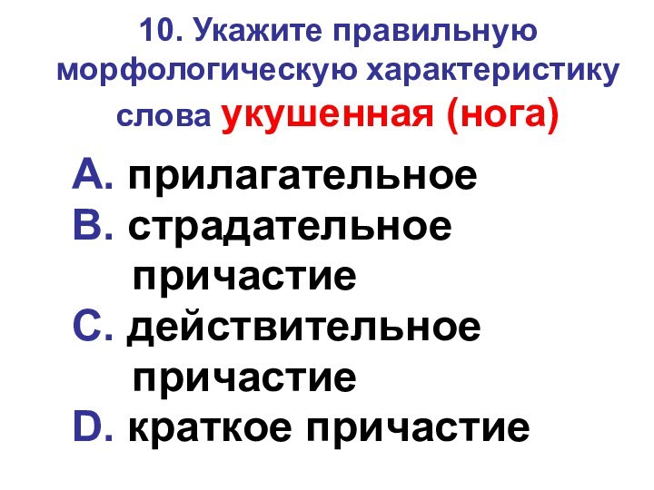 10. Укажите правильную морфологическую характеристику слова укушенная (нога)A. прилагательное B. страдательное