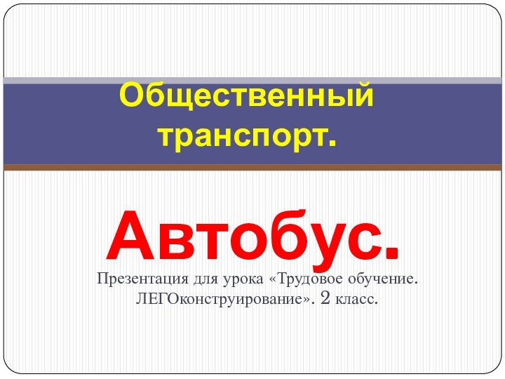 Презентация для урока «Трудовое обучение. ЛЕГОконструирование». 2 класс.Общественный транспорт .