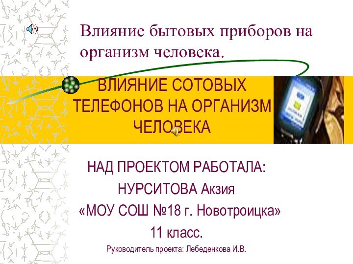 ВЛИЯНИЕ СОТОВЫХ ТЕЛЕФОНОВ НА ОРГАНИЗМ ЧЕЛОВЕКАНАД ПРОЕКТОМ РАБОТАЛА:НУРСИТОВА Акзия «МОУ СОШ №18