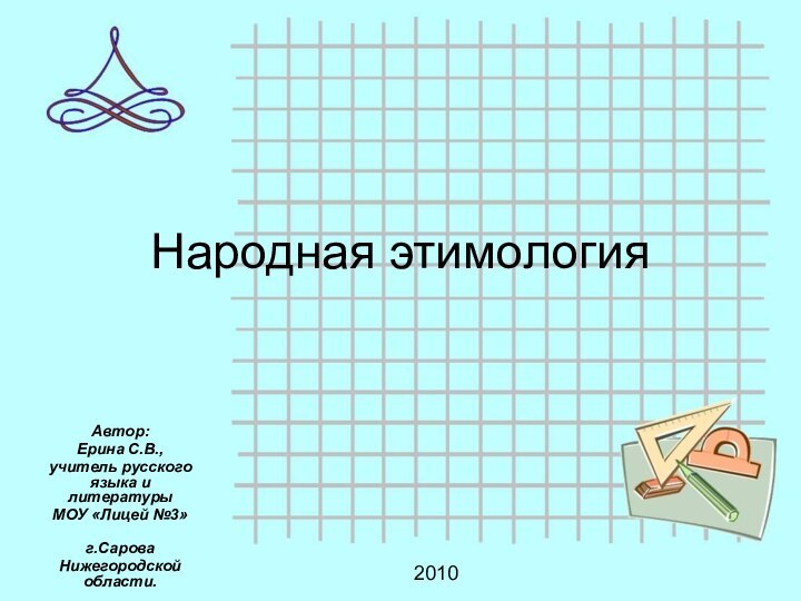 Народная этимологияАвтор:Ерина С.В.,учитель русского языка и литературыМОУ «Лицей №3»	г.СароваНижегородской области.2010