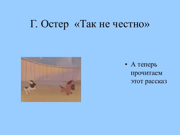 Г. Остер «Так не честно» А теперь прочитаем этот рассказ