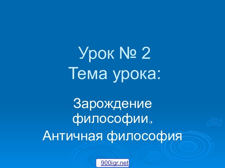 Урок № 2 Тема урока:Зарождение философии.Античная философия