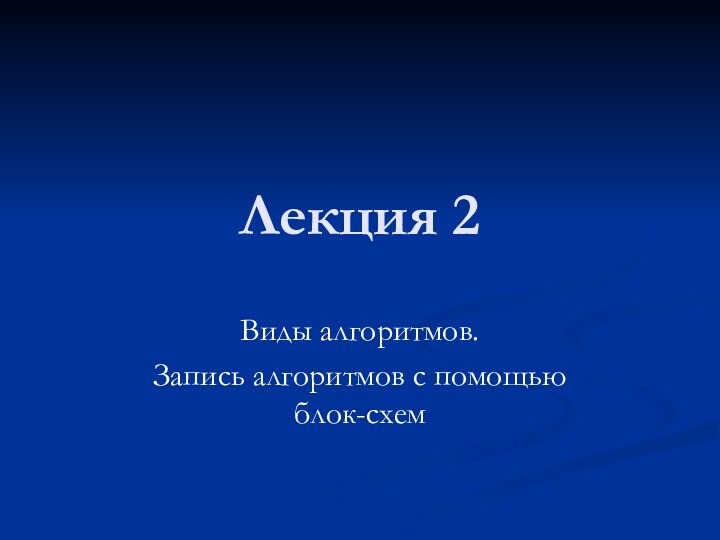 Лекция 2Виды алгоритмов.Запись алгоритмов с помощью блок-схем