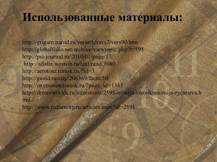 Использованные материалы:   http://grigam.narod.ru/verseth/vers2/vers90.htm http://globalfolio.net/archive/viewtopic.php?t=595 http://psi-journal.ru/2010/01/page/17/  http://afisha.westsib.ru/text/read/3680 http://aerotour.tomsk.ru/?id=3  http://geoid.ru/city/206369/facts/50/ http://oxymoron.tomsk.ru/?page_id=1361 http://dreamworlds.ru/intersnosti/2595-istorija-vozniknovenija-rycarstva.html http://www.radiuscity.ru/articles.aspx?id=2591