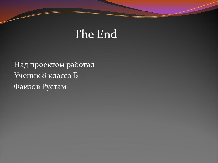 Над проектом работалУченик 8 класса БФаизов РустамThe End