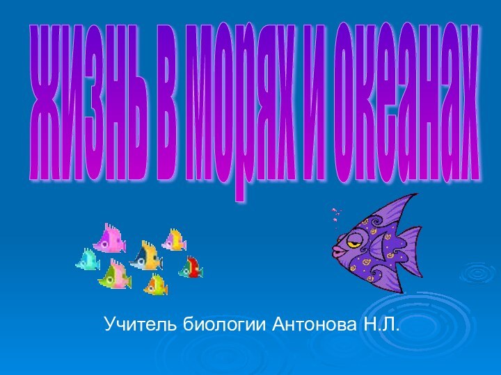 жизнь в морях и океанахУчитель биологии Антонова Н.Л.