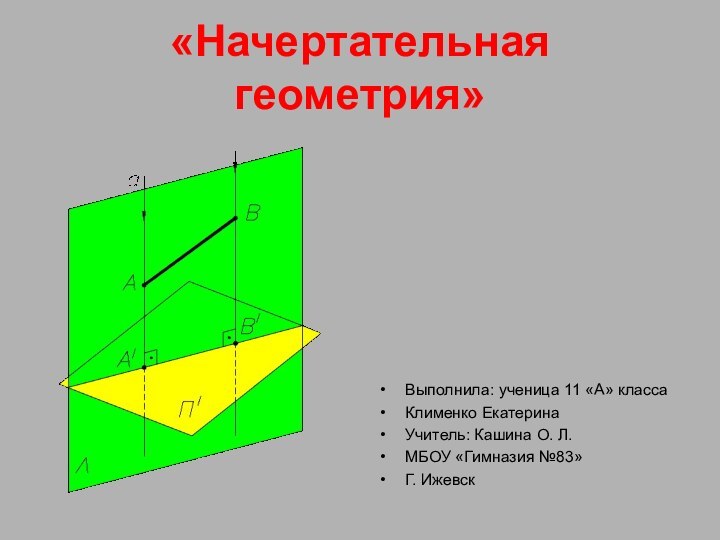 «Начертательная геометрия»Выполнила: ученица 11 «А» классаКлименко ЕкатеринаУчитель: Кашина О. Л.МБОУ «Гимназия №83»Г. Ижевск