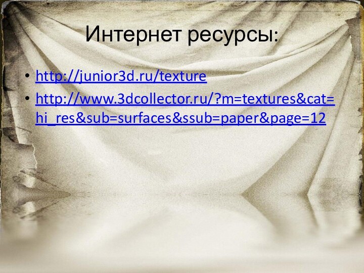 Интернет ресурсы:http://junior3d.ru/texture http://www.3dcollector.ru/?m=textures&cat=hi_res&sub=surfaces&ssub=paper&page=12