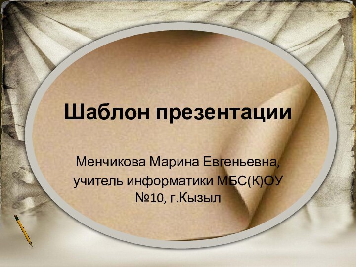 Шаблон презентацииМенчикова Марина Евгеньевна, учитель информатики МБС(К)ОУ №10, г.Кызыл