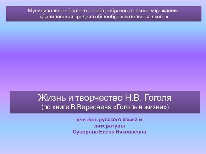 Муниципальное бюджетное общеобразовательное учреждение «Даниловская средняя общеобразовательная школа»Жизнь и творчество Н.В. Гоголя(по