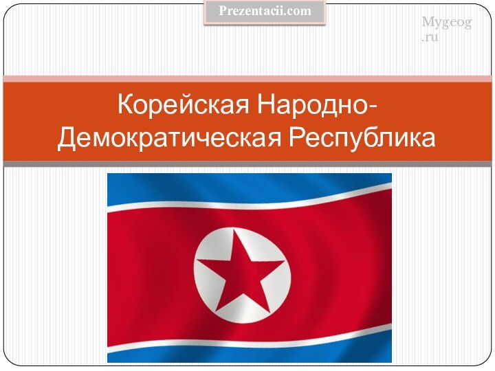 Корейская Народно-Демократическая РеспубликаMygeog.ruPrezentacii.com