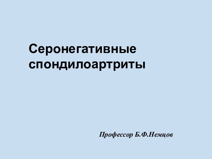 Серонегативные спондилоартритыПрофессор Б.Ф.Немцов