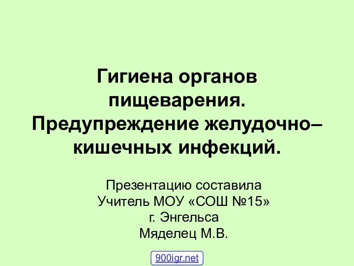 Гигиена органов пищеварения. Предупреждение желудочно–кишечных инфекций.Презентацию составилаУчитель МОУ «СОШ №15»г. ЭнгельсаМяделец М.В.