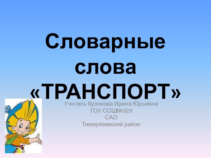 Словарные слова «ТРАНСПОРТ»Учитель Куликова Ирина ЮрьевнаГОУ СОШ№929САОТимирязевский район