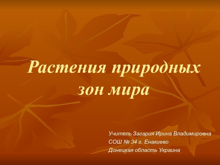 Растения природных зон мираУчитель Загария Ирина Владимировна СОШ № 34 г. Енакиево Донецкая область Украина