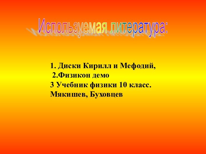 1. Диски Кирилл и Мефодий, 2.Физикон демо3 Учебник физики 10 класс. Мякишев, БуховцевИспользуемая литература: