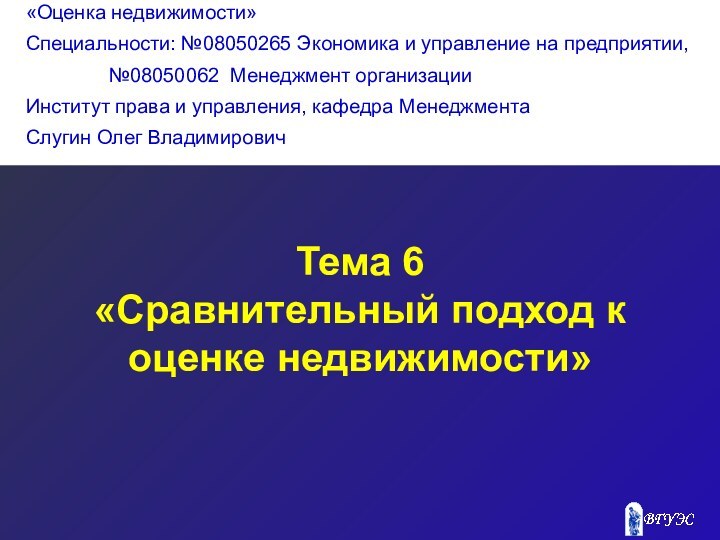 Тема 6«Сравнительный подход к оценке недвижимости»«Оценка недвижимости»Специальности: №08050265 Экономика и управление на