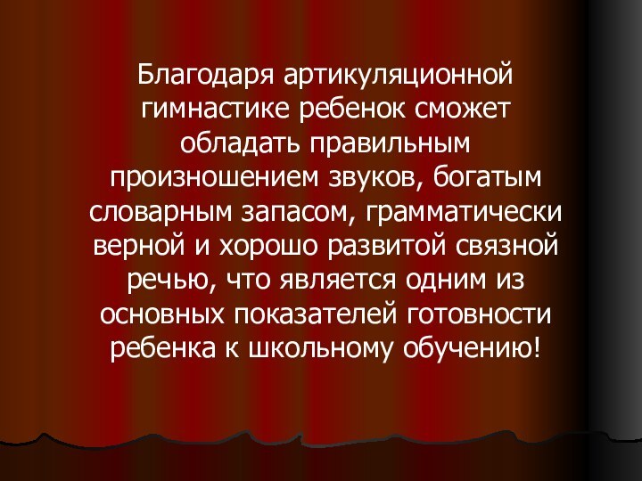 Благодаря артикуляционной гимнастике ребенок сможет обладать правильным произношением звуков, богатым словарным запасом,