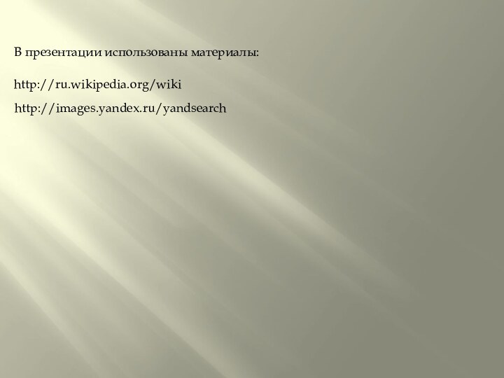 http://ru.wikipedia.org/wikihttp://images.yandex.ru/yandsearch  В презентации использованы материалы: