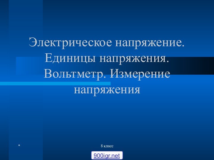 *8 классЭлектрическое напряжение. Единицы напряжения. Вольтметр. Измерение напряжения