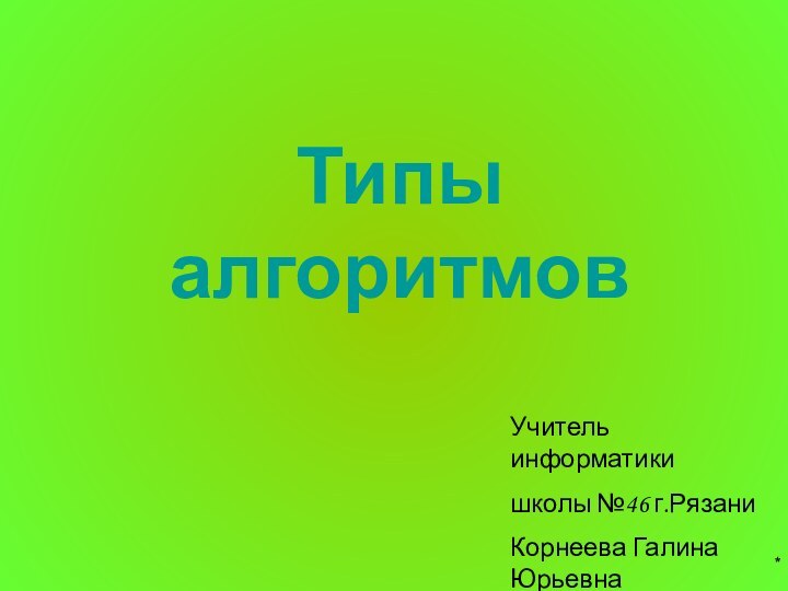 Типы алгоритмов*Учитель информатики школы №46 г.РязаниКорнеева Галина Юрьевна