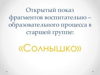 Открытый показ фрагментов воспит.-обр. процесса в старшей группе