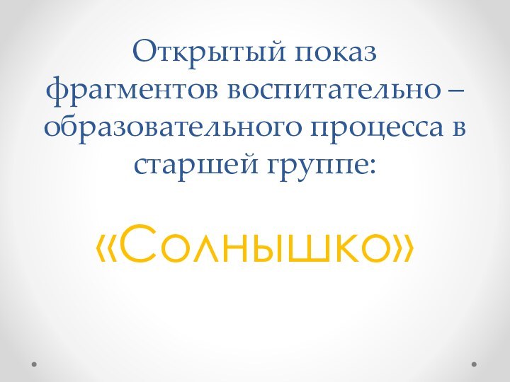 Открытый показ фрагментов воспитательно – образовательного процесса в старшей группе:«Солнышко»