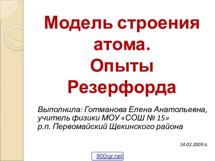 Модель строения  атома.  Опыты РезерфордаВыполнила: Готманова Елена Анатольевна,учитель физики МОУ