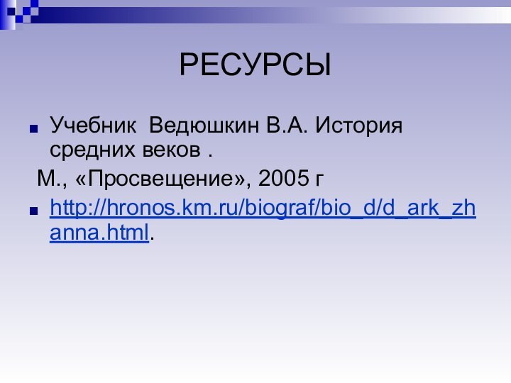 РЕСУРСЫУчебник Ведюшкин В.А. История средних веков . М., «Просвещение», 2005 гhttp://hronos.km.ru/biograf/bio_d/d_ark_zhanna.html.