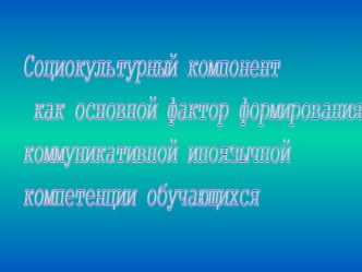 Социокультурный компонент как основной фактор формирования коммуникативной иноязычной компетенции обучающихся