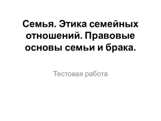 Семья. Этика семейных отношений. Правовые основы семьи и брака. Тестовая работа