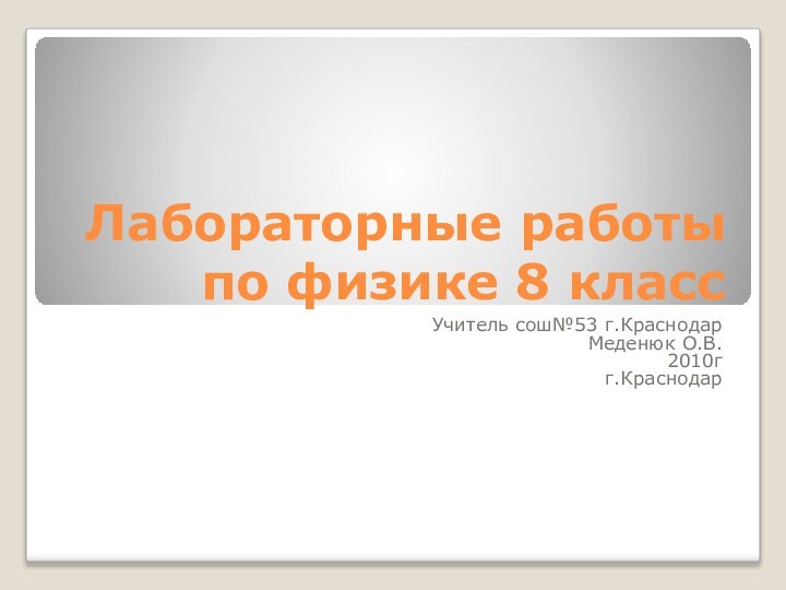 Лабораторные работы по физике 8 классУчитель сош№53 г.КраснодарМеденюк О.В.2010гг.Краснодар