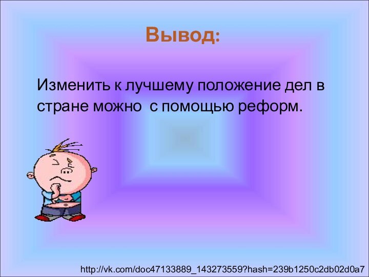 Вывод: Изменить к лучшему положение дел в стране можно с помощью реформ.http://vk.com/doc47133889_143273559?hash=239b1250c2db02d0a7