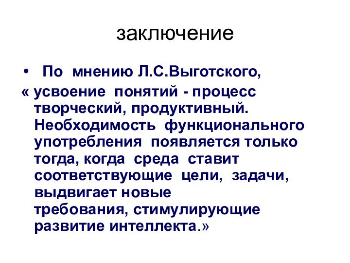 заключение По мнению Л.С.Выготского,« усвоение понятий - процесс творческий, продуктивный. Необходимость функционального